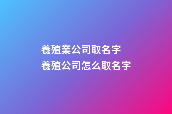 養殖業公司取名字 養殖公司怎么取名字-第1張-公司起名-玄機派